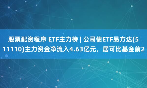 股票配资程序 ETF主力榜 | 公司债ETF易方达(511110)主力资金净流入4.63亿元，居可比基金前2