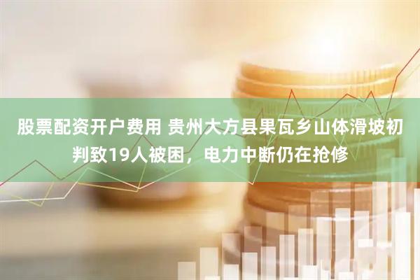 股票配资开户费用 贵州大方县果瓦乡山体滑坡初判致19人被困，电力中断仍在抢修